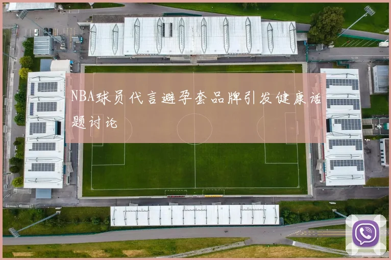 NBA球员代言避孕套品牌引发健康话题讨论