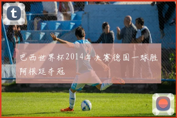 巴西世界杯2014年决赛德国一球胜阿根廷夺冠