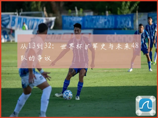 从13到32：世界杯扩军史与未来48队的争议