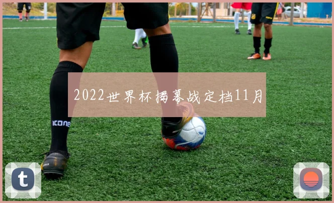 2022世界杯揭幕战定档11月