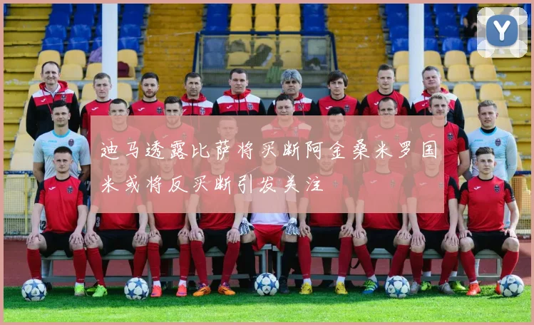 迪马透露比萨将买断阿金桑米罗国米或将反买断引发关注